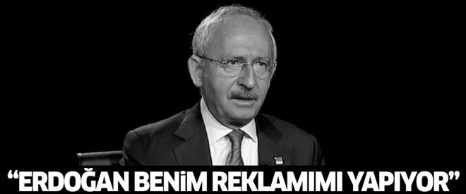 Kılıçdaroğlu: Erdoğan benim reklamımı yapıyor