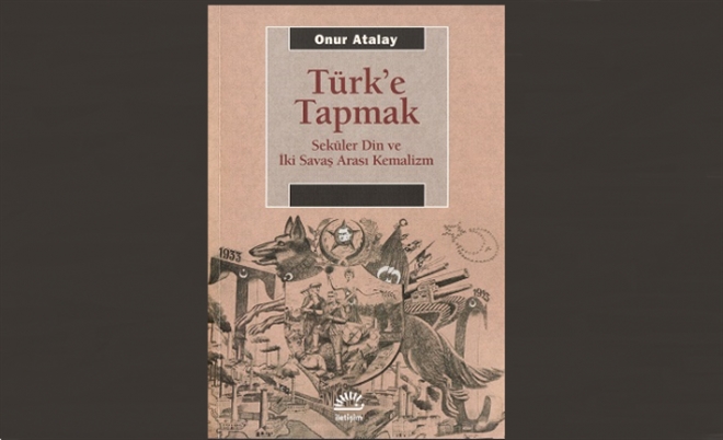 ?Türk´e Tapmak, Seküler Din ve İki Savaş Arası Kemalizm´