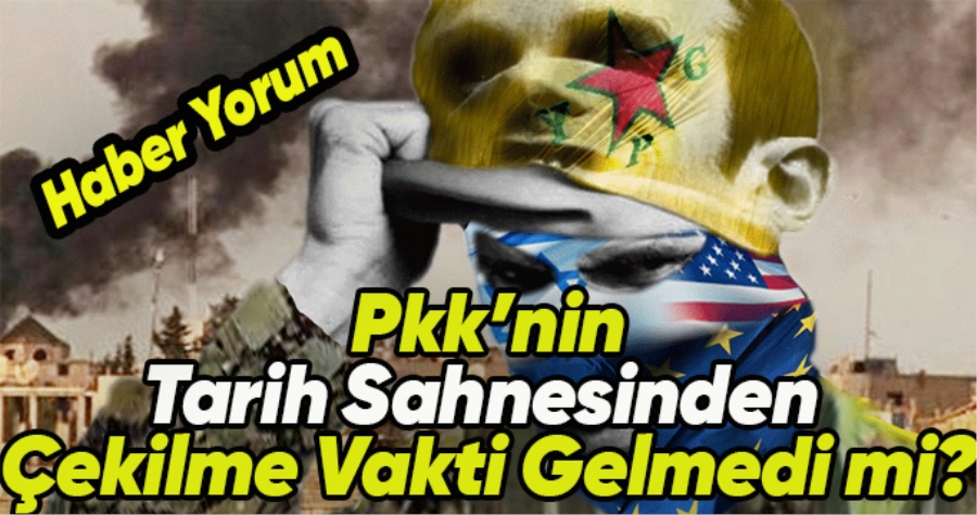 PKK’NIN TARİH SAHNESİNDEN ÇEKİLMNESİNİN VAKTİ GELMEDİ Mİ?