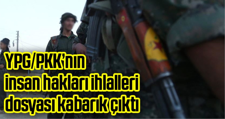 YPG/PKK’NİN İNSAN HAKLARI İHLALLERİ KABARIK ÇIKTI