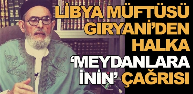 Libya Müftüsü Gıryani´den, halka ´meydanlara inin´ çağrısı