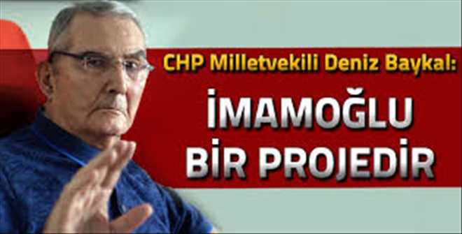 CHP Milletvekili Deniz Baykal´dan çarpıcı açıklama: İmamoğlu bir projedir