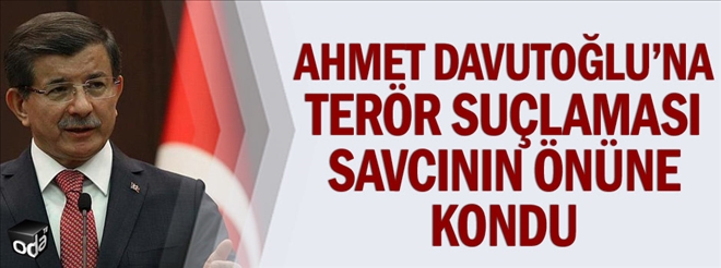 Ahmet Davutoğlu´na terör suçlaması savcının önüne kondu