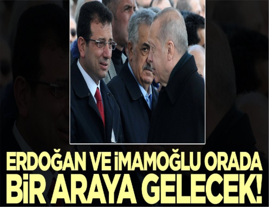 Cumhurbaşkanı Erdoğan ve Ekrem İmamoğlu orada bir araya gelecek