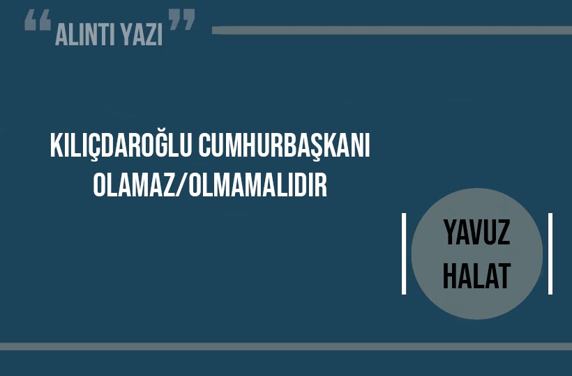 Kılıçdaroğlu cumhurbaşkanı olamaz/olmamalıdır