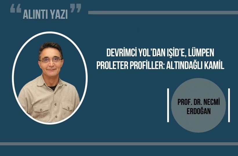 Prof. Dr. Necmi Erdoğan: Devrimci Yol’dan IŞİD’e, lümpen proleter profiller: Altındağlı Kamil