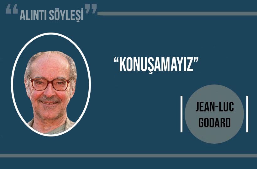 Jean-Luc Godard: “Konuşamayız”