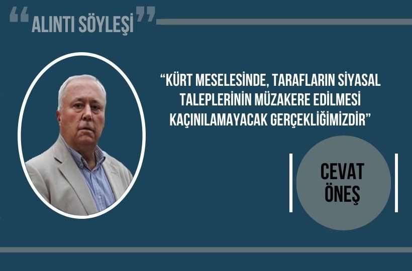 Cevat Öneş: “Kürt meselesinde, tarafların siyasal taleplerinin müzakere edilmesi kaçınılamayacak gerçekliğimizdir”