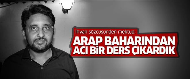 İhvan sözcüsünden mektup: Arap Baharından acı bir ders çıkardık...