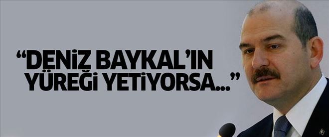 Soylu´dan Baykal´a: Yüreğin yetiyorsa...