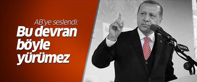 Erdoğan´dan AB´ye: Bu devran böyle yürümez