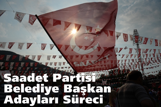 Saadet Partisi Belediye Başkan Adaylarının Süreci!