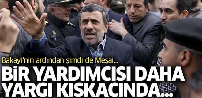 BAKAYİ´NİN ARDINDAN ŞİMDİ DE MEŞAİ... AHMEDİNEJAD´IN BİR YARDIMCISI DA YARGI KISKACINDA