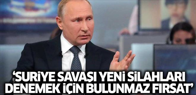 PUTİN: SURİYE SAVAŞI YENİ SİLAHLARI DENEMEK İÇİN BULUNMAZ FIRSAT 