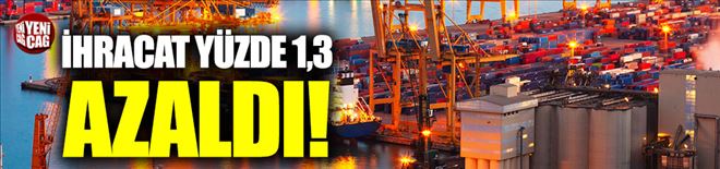 İhracat yüzde 1,3 azaldı