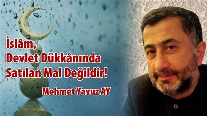 İSLAM, DEVLET DÜKKANINDA SATILAN MAL DEĞİLDİR!