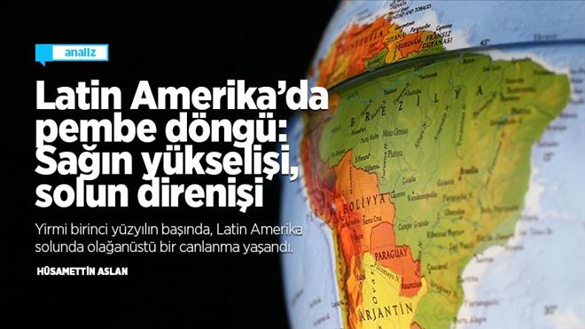 LAİTN AMERİKA´DA PEMBE DÖNGÜ: SAĞIN YÜKSELŞİ, SOLUN DİRENİŞİ