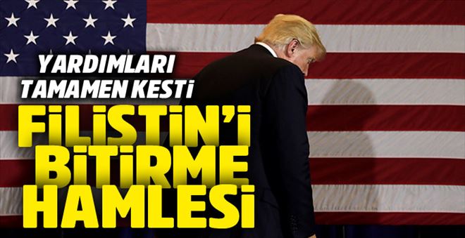 ABD´DEN FİLİSTİN´İ BİTİRME HAMLESİ: YARDIMLARI TAMAMEN DURDURDU