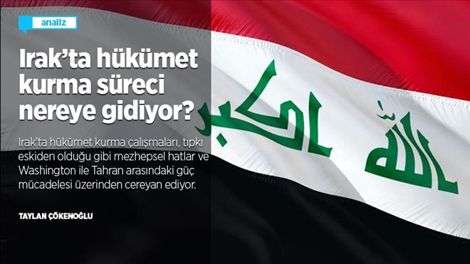 IRAK´TA HÜKÜMET KURMA SÜRECİ NEREYE GİDİYOR?