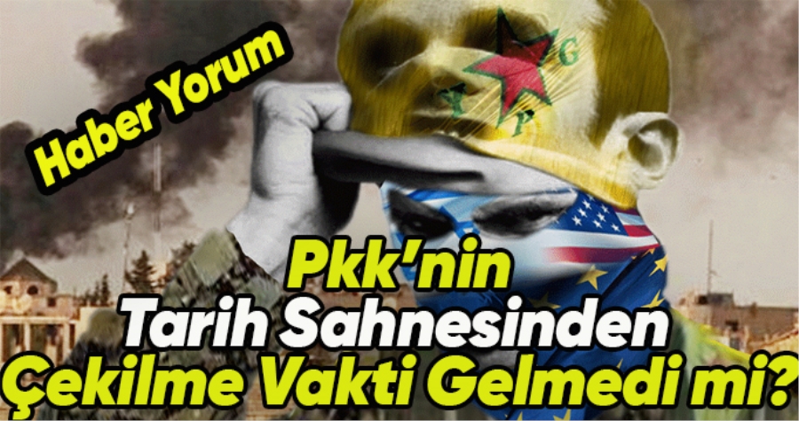PKK’NIN TARİH SAHNESİNDEN ÇEKİLMNESİNİN VAKTİ GELMEDİ Mİ?