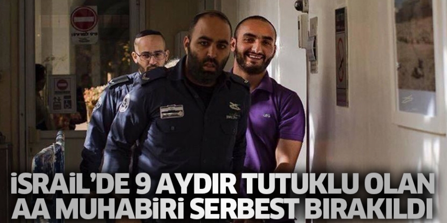 İSRAİL’DE 9 AYDIR TUTUKLU OLAN AA MUHABİRİ SERBEST