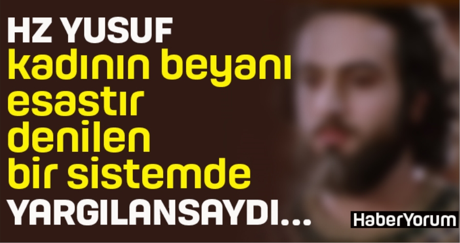 HZ. YUSUF KADININ BEYANININ ESAS ALINDIĞI BİR SİSTEMDE YARGILANSAYDI…