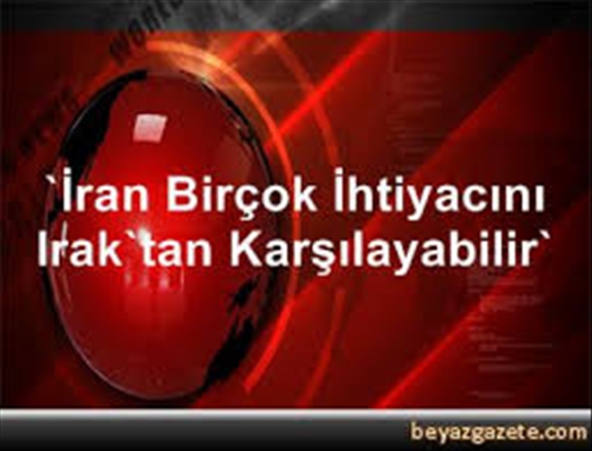 İran birçok ihtiyacını Irak´tan karşılayabilir