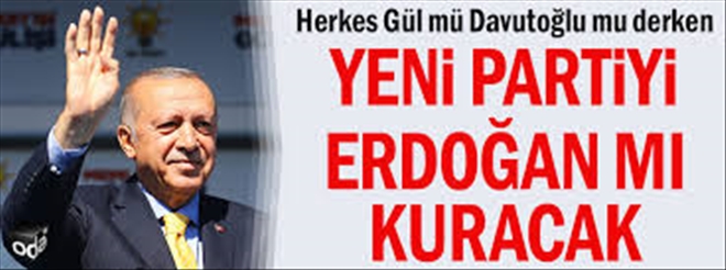 Erdoğan Yeni Parti kurar mı?