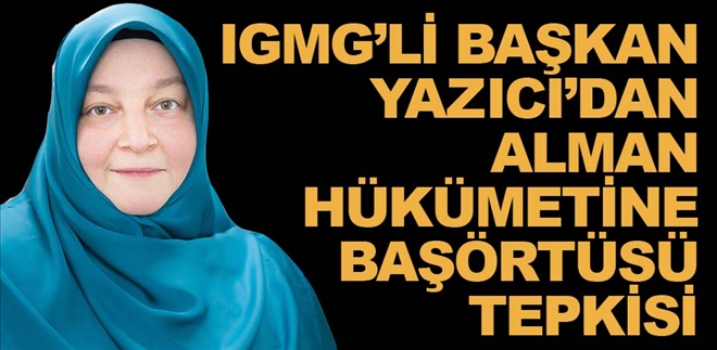 IGMG´li Başkan Yazıcı´dan, Alman hükümetine ´başörtüsü´ tepkisi