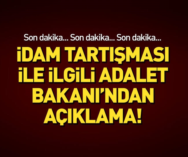 İDAM TARTIŞMALARIYLA İLGİLİ ADALET BAKANI´NDAN AÇIKLAMA