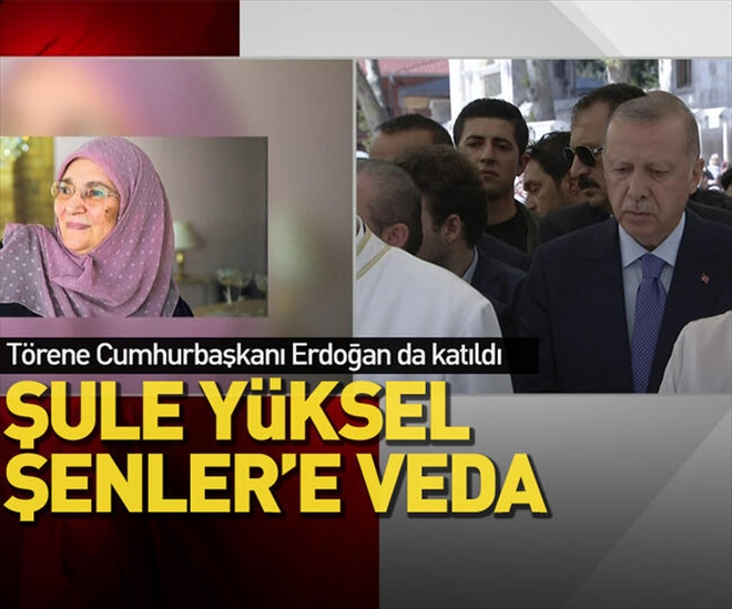 ŞULE YÜKSEL ŞENLER SON YOLCULUĞUNA UĞRLANDI