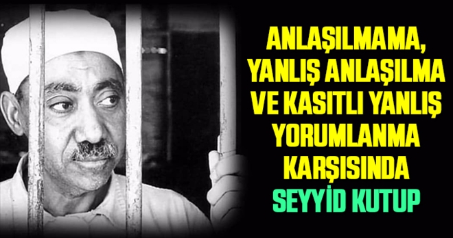 Anlaşılmama, Yanlış Anlaşılma ve Kasıtlı Yanlış Yorumlanma Karşısında Seyyid Kutup