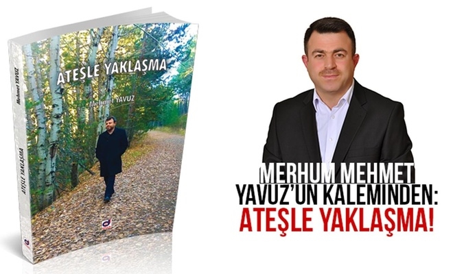 MERHUM MEHMET YAVUZ´UN KALEMİNDEN: ATEŞLE YAKLAŞMA!