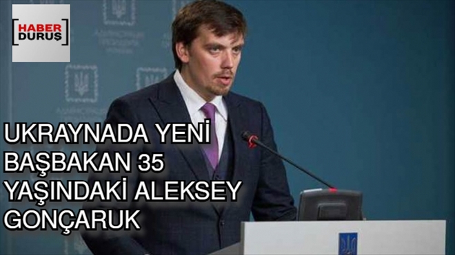 UKRAYNA´DA YENİ BAŞBAKAN 35 YAŞINDAKİ ALEKSEYGONÇARUK SEÇİLDİ