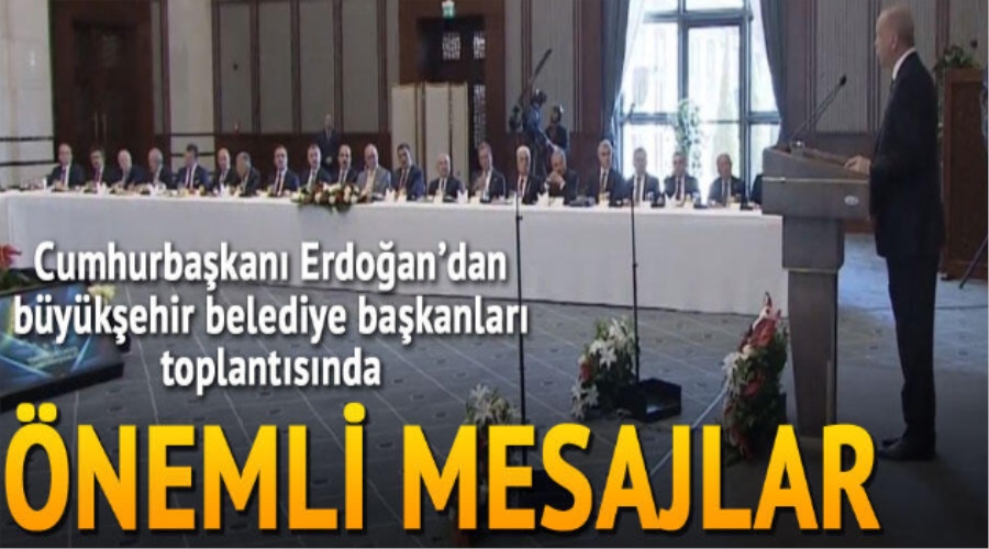 BÜYÜKŞEHİR BELEDİYE BAŞKANLARI TOPLANTISINDA ERDOĞAN