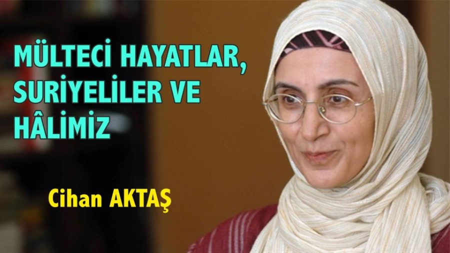 MÜLTECİ HAYATALAR, SURİYELİLER VE HÂLİMİZ- Cihan AKTAŞ