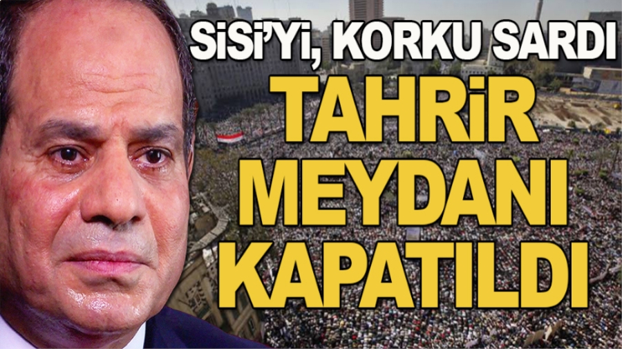 Sisi’yi korku sardı; Tahrir Meydanı kapatıldı