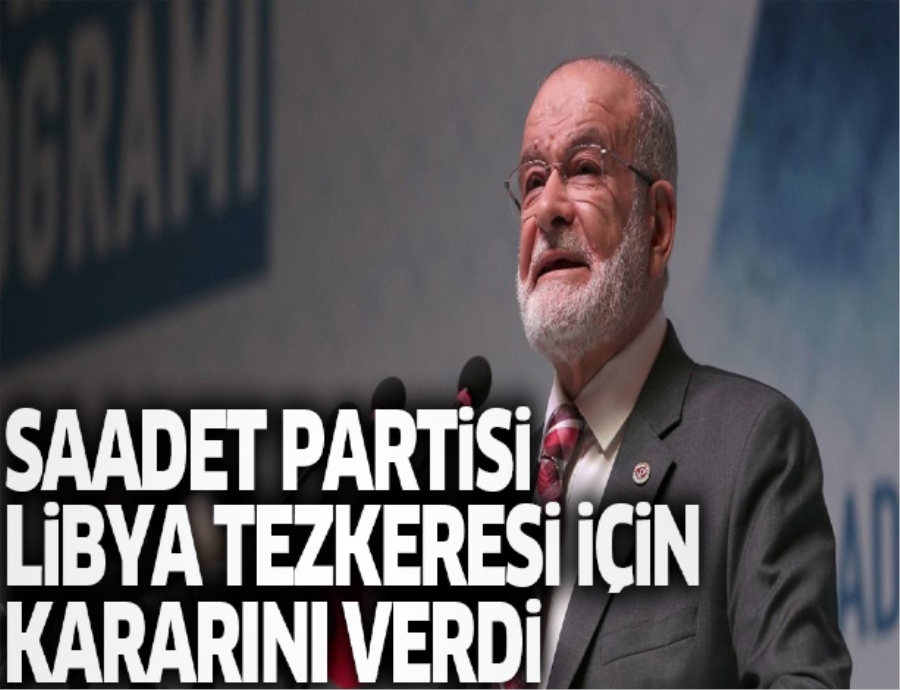 Saadet Partisi Libya tezkeresi için kararını verdi