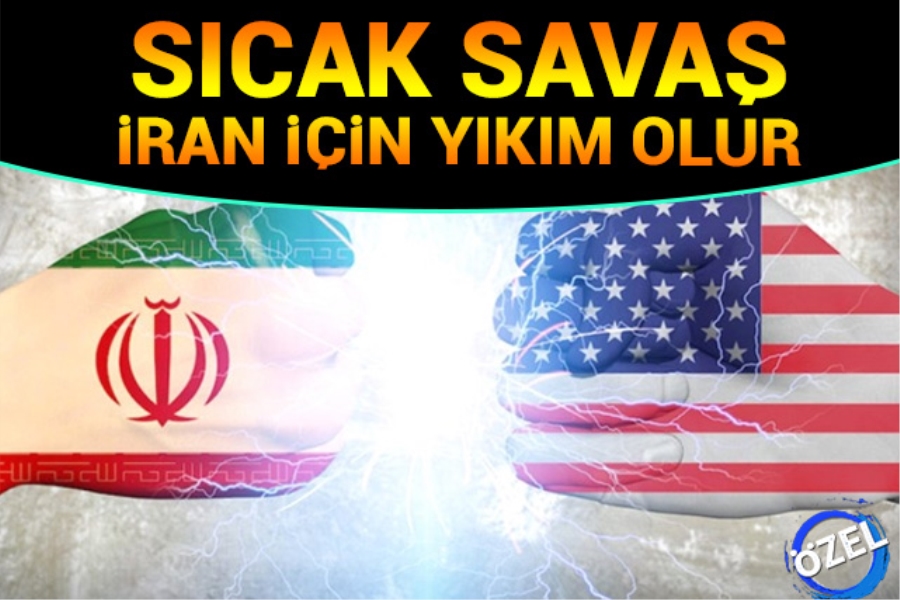 Sıcak savaş İran için yıkım olur