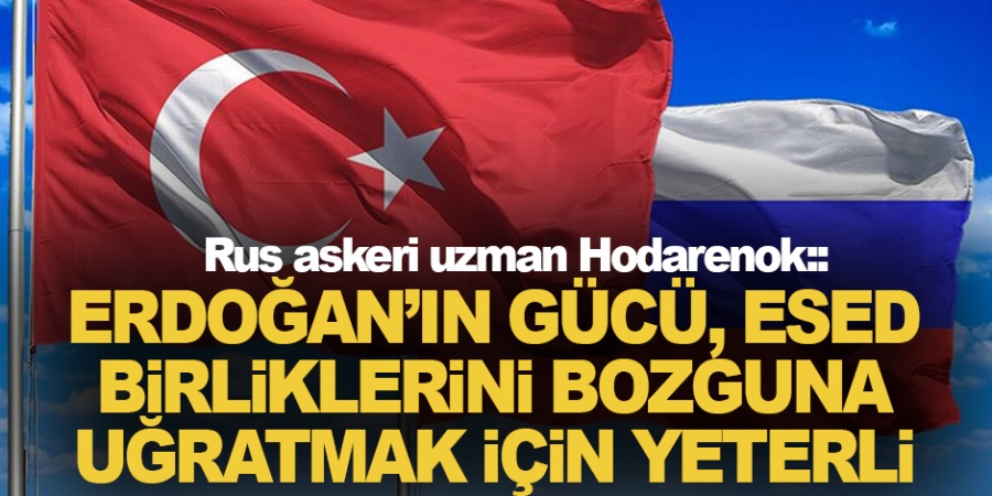 Rus askeri uzman Hodarenok: Erdoğan’ın gücü, Esed birliklerini bozguna uğratmak için yeterli