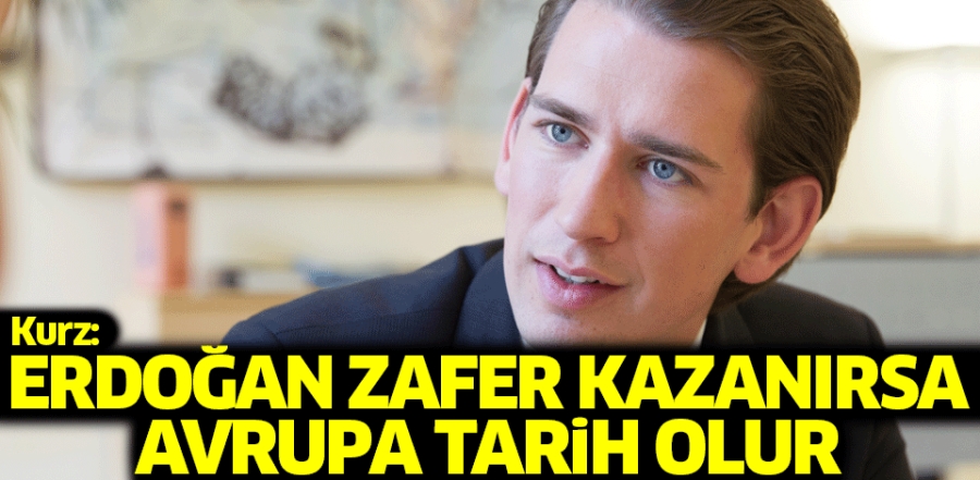 Kurz: Erdoğan zafer kazanırsa, Avrupa tarih olur