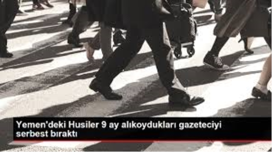 Husiler 9 ay alıkoydukları gazeteciyi serbest bıraktı