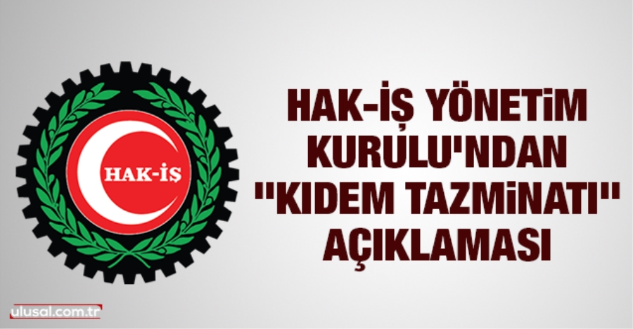 HAK-İŞ: KIDEM TAZMİNATI KONUSUNDA ÇÖZÜME HAZIRIZ!