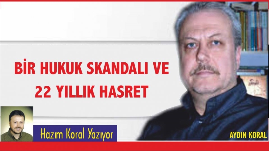 BİR HUKUK SKANDALI VE 22 YILLIK HASRET