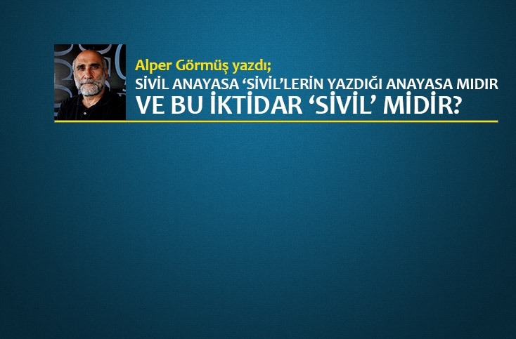 Sivil anayasa ‘sivil’lerin yazdığı anayasa mıdır ve bu iktidar ‘sivil’ midir?