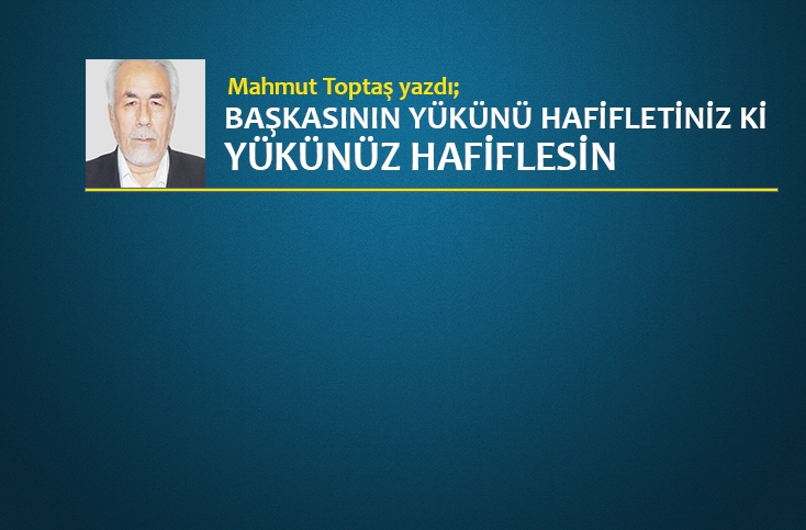 Başkasının yükünü hafifletiniz ki yükünüz hafiflesin