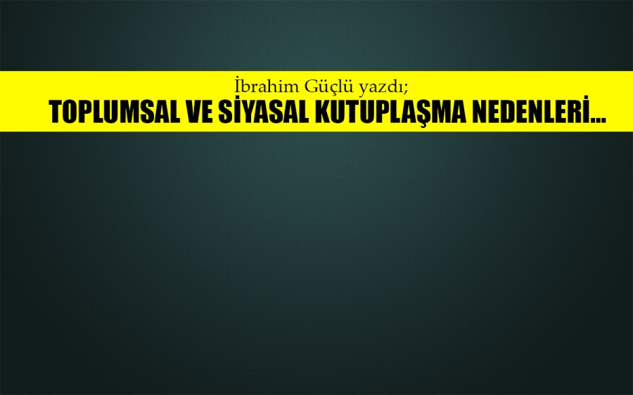 Toplumsal ve siyasal kutuplaşma nedenleri…