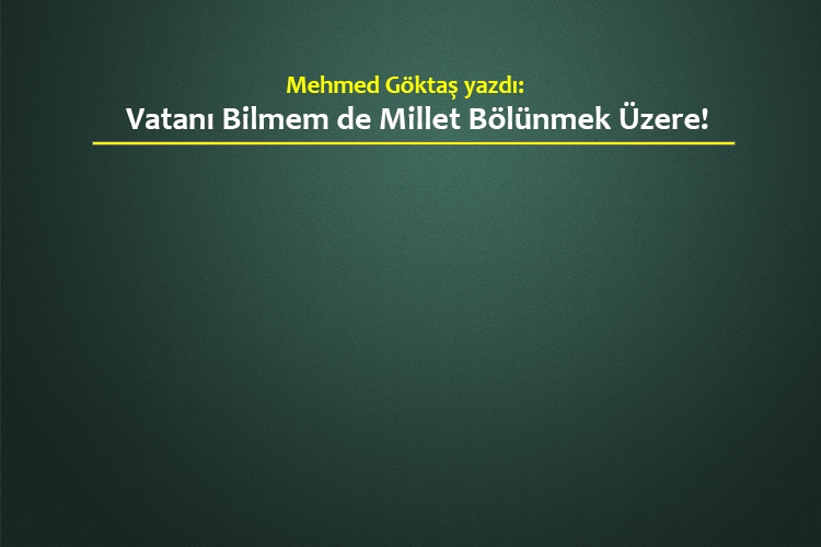 Vatanı Bilmem de Millet Bölünmek Üzere!