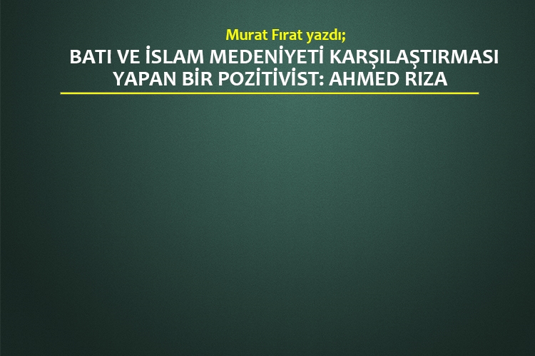 Batı ve İslam Medeniyeti Karşılaştırması Yapan bir Pozitivist: AHMED RIZA