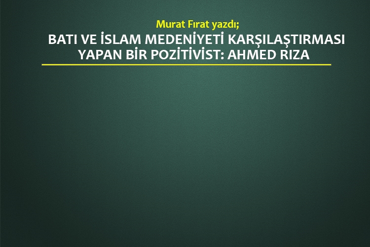 Batı ve İslam Medeniyeti Karşılaştırması Yapan bir Pozitivist: AHMED RIZA